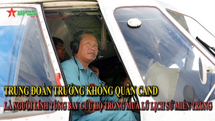 Trung đoàn trưởng Không quân CAND là người lính từng bay cứu hộ trong mưa lũ lịch sử miền Trung
