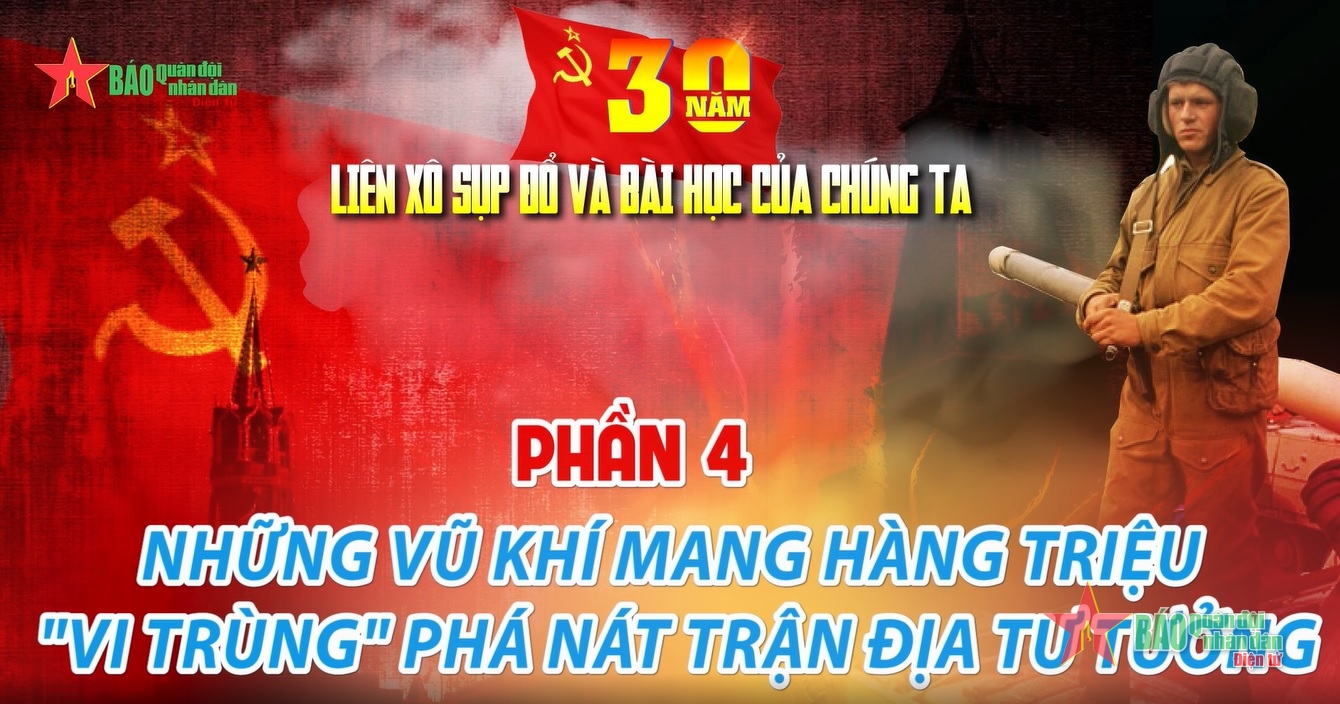 30 năm Liên Xô sụp đổ và bài học của chúng ta - Phần 4: Những vũ khí mang hàng triệu vi trùng phá nát trận địa tư tưởng