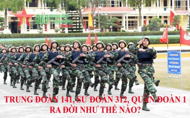 Ngày này năm xưa 11-12: Trung đoàn 141, Sư đoàn 312, Quân đoàn 1 ra đời như thế nào?