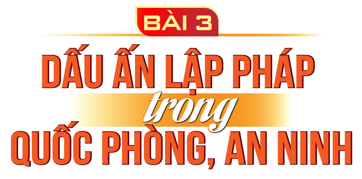 Quốc hội khóa XV: Một nhiệm kỳ 7 dám, 3 quyết Bài 3: Dấu ấn lập pháp trong quốc phòng, an ninh