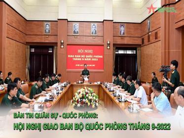 Bản tin Quân sự - Quốc phòng: Hội nghị giao ban Bộ Quốc phòng tháng 9-2022