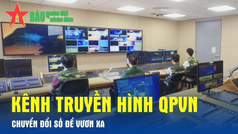 Kênh Truyền hình QPVN: Chuyển đổi số để vươn xa