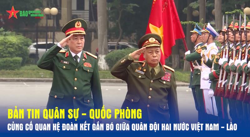 Bản tin Quân sự - Quốc phòng Củng cố quan hệ đoàn kết gắn bó giữa quân đội hai nước Việt Nam - Lào