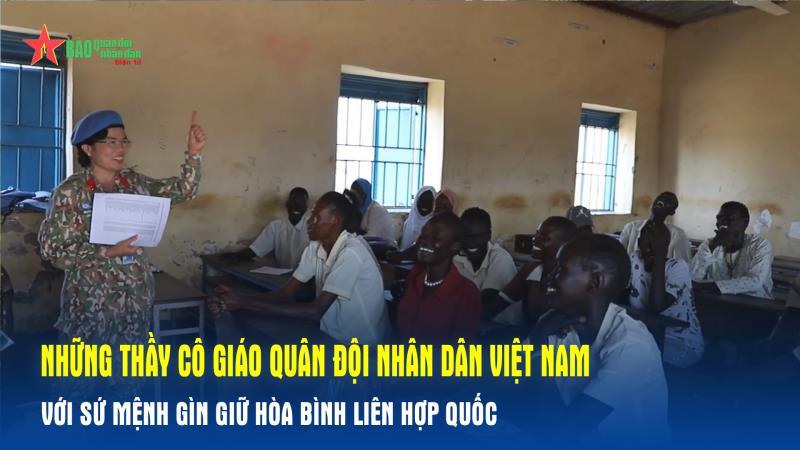 Những thầy cô giáo Quân đội nhân dân Việt Nam với sứ mệnh Gìn giữ hòa bình Liên hợp quốc