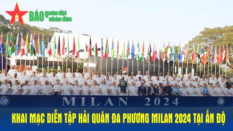 Khai mạc Diễn tập Hải quân đa phương MILAN 2024 tại Ấn Độ