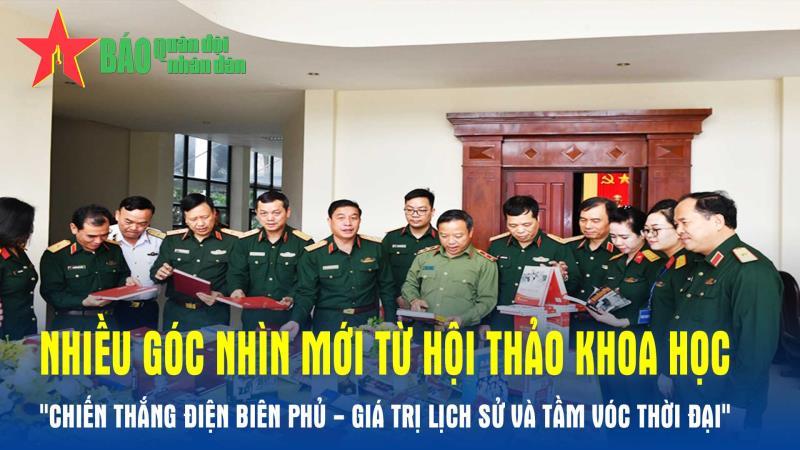 Nhiều góc nhìn mới từ Hội thảo khoa học Chiến thắng Điện Biên Phủ - giá trị lịch sử và tầm vóc thời đại