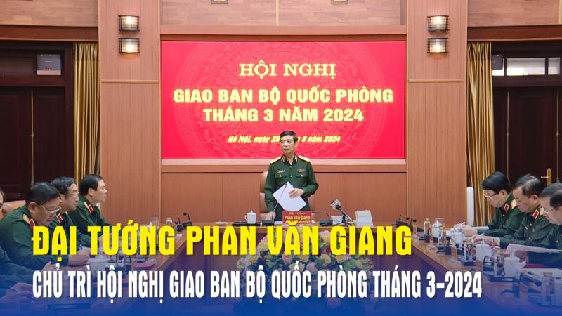 Đại tướng Phan Văn Giang chủ trì Hội nghị giao ban Bộ Quốc phòng tháng 3-2024