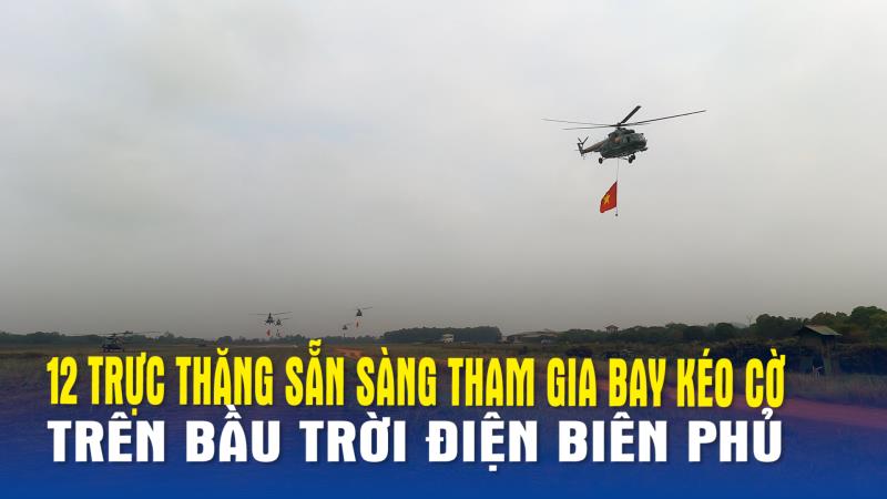 12 trực thăng sẵn sàng tham gia bay kéo cờ trên bầu trời Điện Biên Phủ