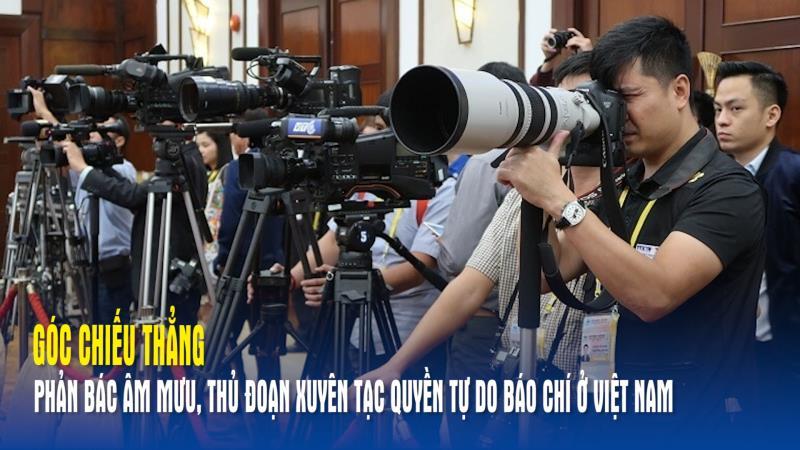 Góc chiếu thẳng Phản bác âm mưu, thủ đoạn xuyên tạc quyền tự do báo chí ở Việt Nam
