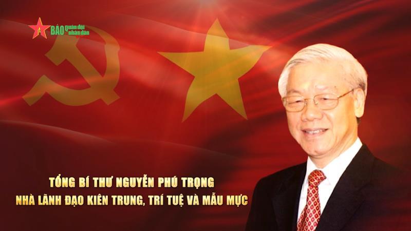 Tổng Bí thư Nguyễn Phú Trọng- nhà lãnh đạo kiên trung, trí tuệ và mẫu mực