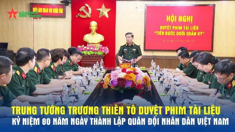 Trung tướng Trương Thiên Tô duyệt phim tài liệu kỷ niệm 80 năm Ngày thành lập Quân đội nhân dân Việt Nam