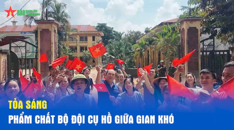 Tỏa sáng phẩm chất Bộ đội Cụ Hồ giữa gian khó
