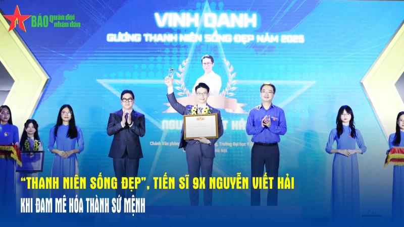 “Thanh niên sống đẹp”, Tiến sĩ 9X Nguyễn Viết Hải Khi đam mê hóa thành sứ mệnh