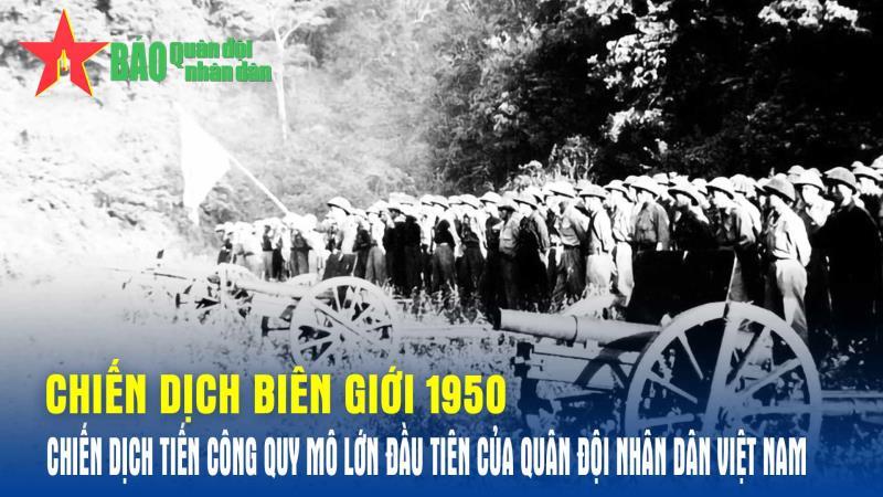 Chiến dịch Biên giới 1950 - Chiến dịch tiến công quy mô lớn đầu tiên của Quân đội nhân dân Việt Nam