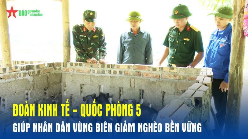 Đoàn Kinh tế - Quốc phòng 5 giúp nhân dân vùng biên giảm nghèo bền vững