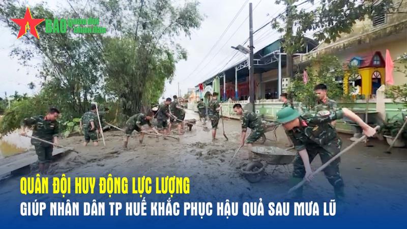 Quân đội huy động lực lượng giúp nhân dân TP Huế khắc phục hậu quả sau mưa lũ