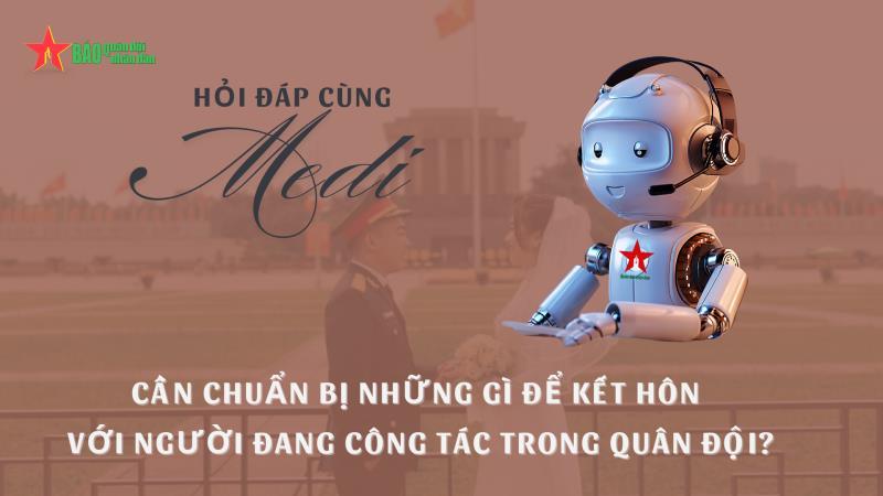 Hỏi đáp cùng trợ lý ảo Medi: Cần chuẩn bị những gì để kết hôn với người đang công tác trong Quân đội?
