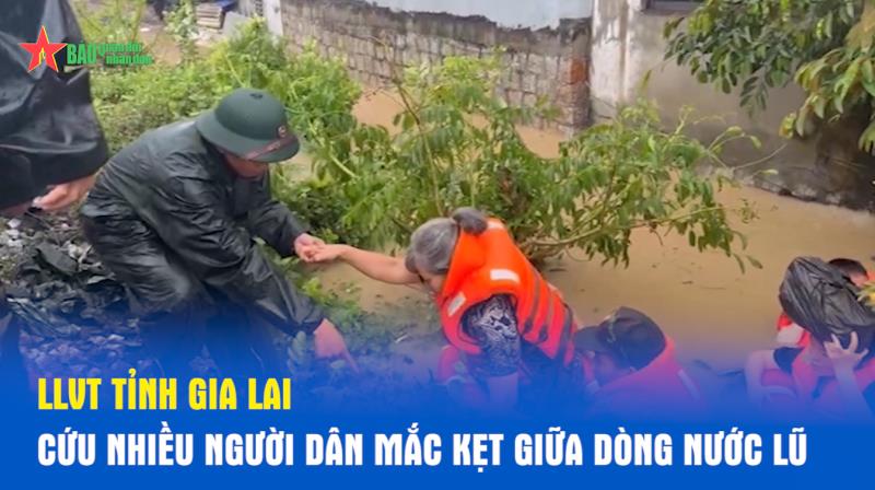 LLVT tỉnh Gia Lai cứu nhiều người dân mắc kẹt giữa dòng nước lũ
