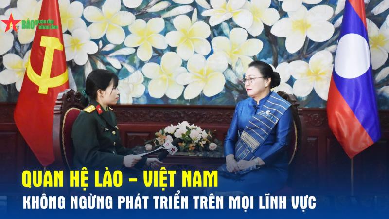 Quan hệ Lào - Việt Nam không ngừng phát triển trên mọi lĩnh vực