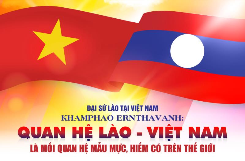 Đại sứ Lào tại Việt Nam Khamphao Ernthavanh: Quan hệ Lào - Việt Nam là mối quan hệ mẫu mực, hiếm có trên thế giới