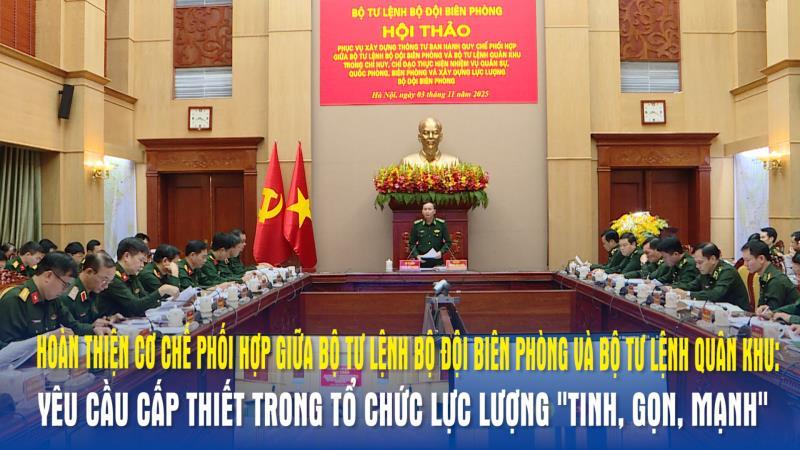 Hoàn thiện cơ chế phối hợp giữa Bộ tư lệnh Bộ đội Biên phòng và Bộ tư lệnh Quân khu - yêu cầu cấp thiết trong tổ chức lực lượng tinh, gọn, mạnh