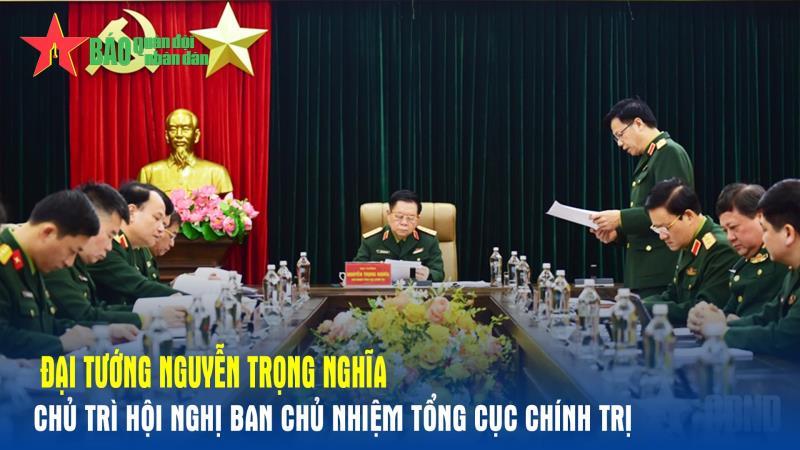 Đại tướng Nguyễn Trọng Nghĩa chủ trì Hội nghị Ban Chủ nhiệm Tổng cục Chính trị
