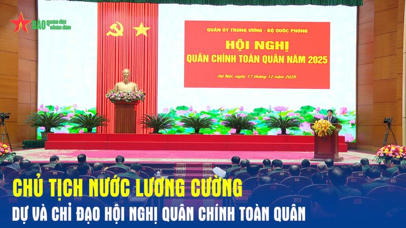 Chủ tịch nước Lương Cường dự và chỉ đạo Hội nghị Quân chính toàn quân