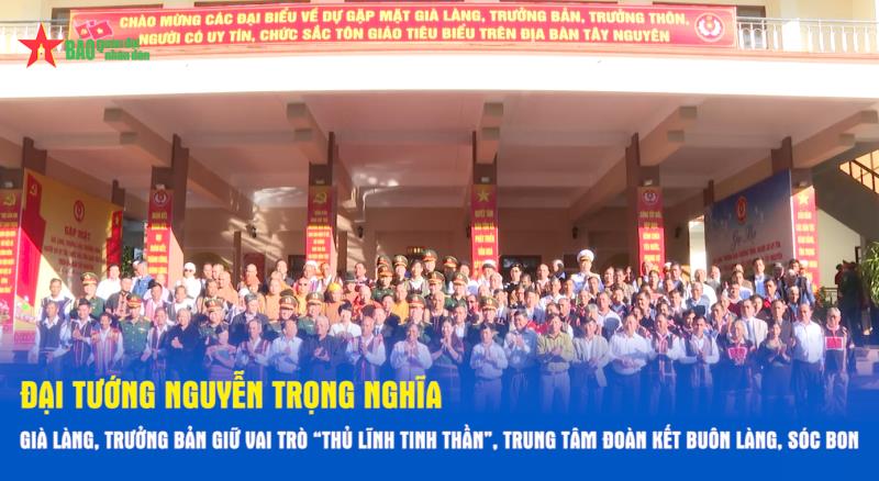 Đại tướng Nguyễn Trọng Nghĩa Già làng, trưởng bản giữ vai trò “thủ lĩnh tinh thần”, trung tâm đoàn kết buôn làng, sóc bon