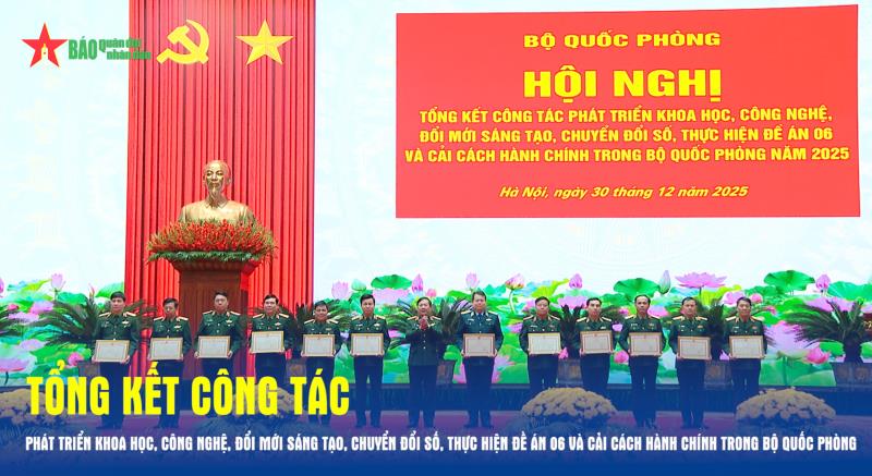Tổng kết công tác phát triển khoa học, công nghệ, đổi mới sáng tạo, chuyển đổi số, thực hiện Đề án 06 và cải cách hành chính trong Bộ Quốc phòng