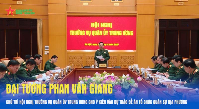 Đại tướng Phan Văn Giang chủ trì Hội nghị Thường vụ Quân ủy Trung ương cho ý kiến vào dự thảo Đề án tổ chức quân sự địa phương