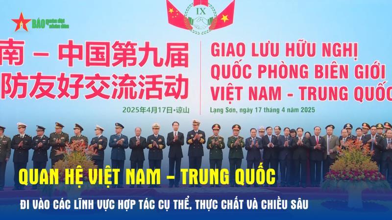 Quan hệ Việt Nam - Trung Quốc đi vào các lĩnh vực hợp tác cụ thể, thực chất và chiều sâu