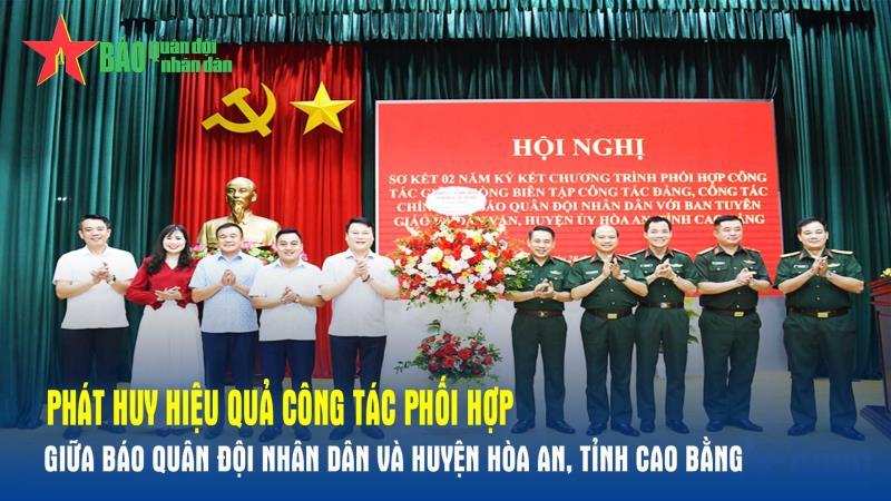 Phát huy hiệu quả công tác phối hợp giữa Báo Quân đội nhân dân và huyện Hòa An, tỉnh Cao Bằng