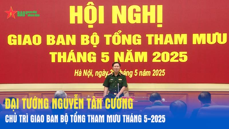 Đại tướng Nguyễn Tân Cương chủ trì giao ban Bộ Tổng Tham mưu tháng 5-2025