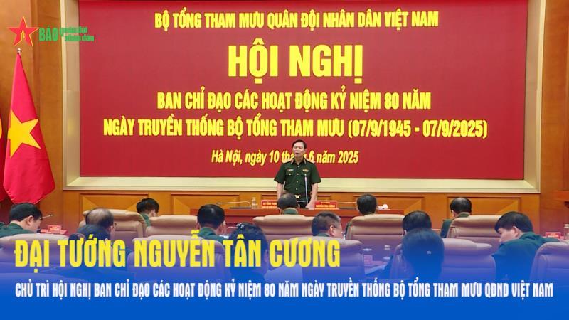 Đại tướng Nguyễn Tân Cương chủ trì Hội nghị Ban Chỉ đạo các hoạt động kỷ niệm 80 năm Ngày truyền thống Bộ Tổng Tham mưu QĐND Việt Nam