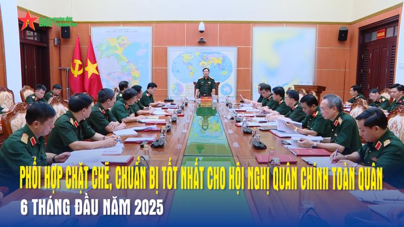 Phối hợp chặt chẽ, chuẩn bị tốt nhất cho Hội nghị Quân chính toàn quân 6 tháng đầu năm 2025