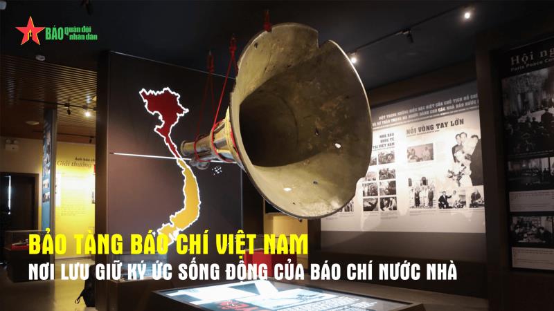 Bảo tàng Báo chí Việt Nam - Nơi lưu giữ ký ức sống động của báo chí nước nhà