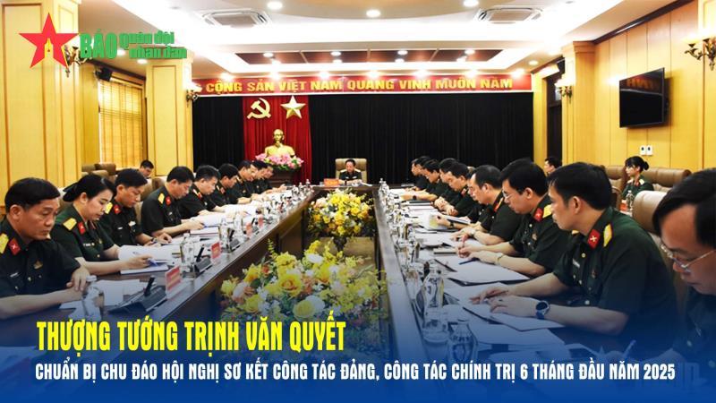 Thượng tướng Trịnh Văn Quyết Chuẩn bị chu đáo Hội nghị sơ kết công tác Đảng, công tác chính trị 6 tháng đầu năm 2025