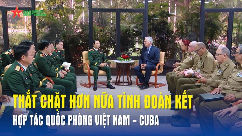 Thắt chặt hơn nữa tình đoàn kết hợp tác quốc phòng Việt Nam - Cuba
