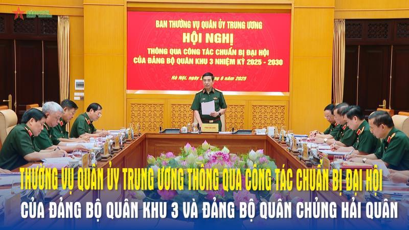 Thường vụ Quân ủy Trung ương thông qua công tác chuẩn bị Đại hội của Đảng bộ Quân khu 3 và Đảng bộ Quân chủng Hải quân