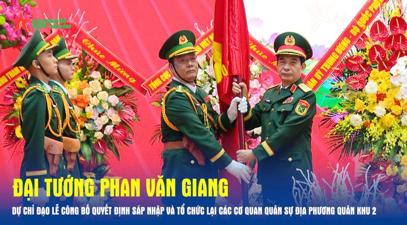 Đại tướng Phan Văn Giang dự chỉ đạo Lễ công bố quyết định sáp nhập và tổ chức lại các cơ quan quân sự địa phương Quân khu 2