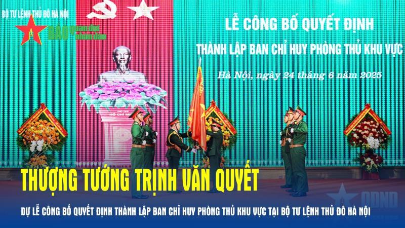 Thượng tướng Trịnh Văn Quyết dự Lễ công bố quyết định thành lập Ban chỉ huy Phòng thủ khu vực tại Bộ tư lệnh Thủ đô Hà Nội