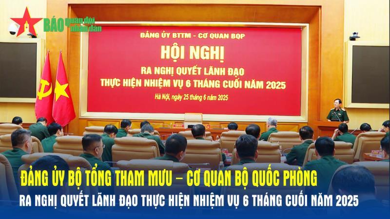 Đảng ủy Bộ Tổng Tham mưu – Cơ quan Bộ Quốc phòng ra nghị quyết lãnh đạo thực hiện nhiệm vụ 6 tháng cuối năm 2025