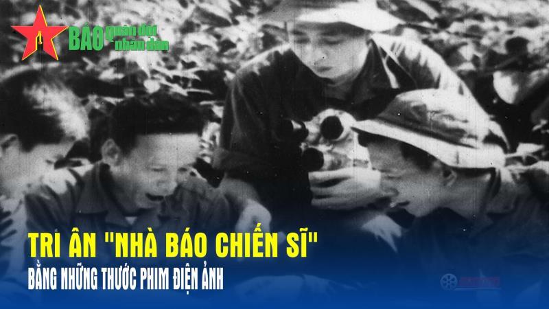 Tri ân Nhà báo chiến sĩ bằng những thước phim điện ảnh