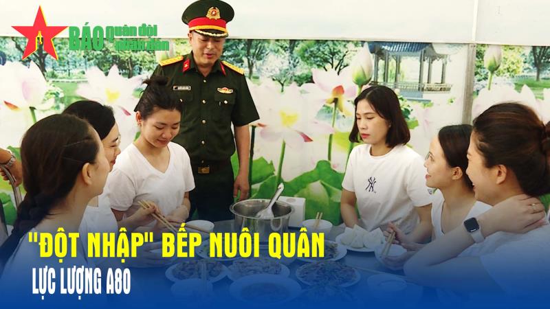 Đột nhập bếp nuôi quân lực lượng A80