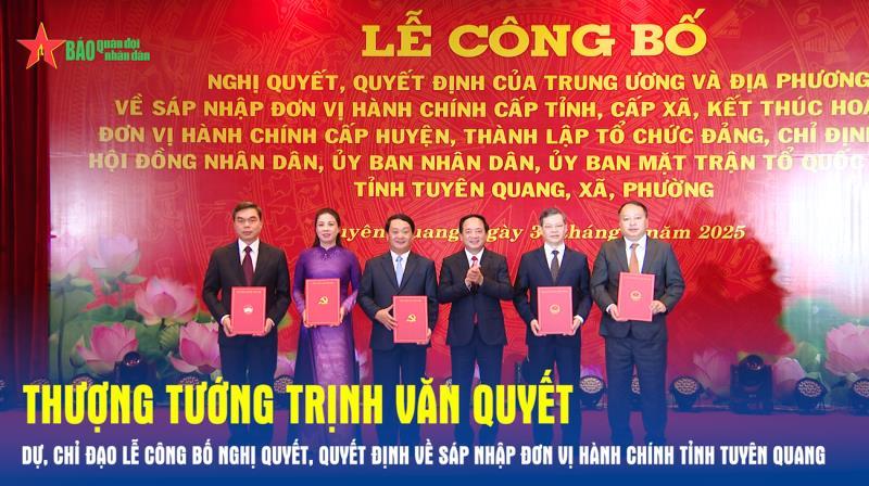 Thượng tướng Trịnh Văn Quyết dự, chỉ đạo Lễ công bố nghị quyết, quyết định về sáp nhập đơn vị hành chính tỉnh Tuyên Quang