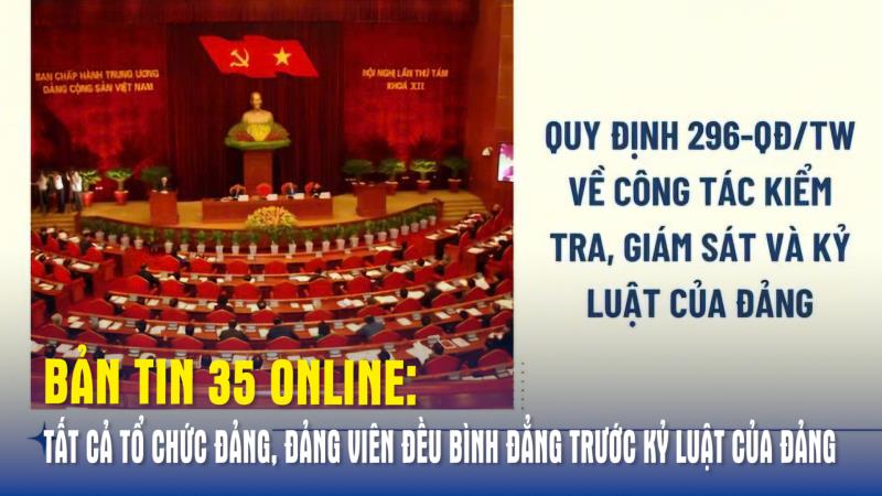 Bản tin 35 Online Tất cả tổ chức Đảng, đảng viên đều bình đẳng trước kỷ luật của Đảng