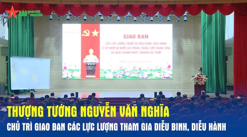 Thượng tướng Nguyễn Văn Nghĩa chủ trì giao ban các lực lượng tham gia diễu binh, diễu hành