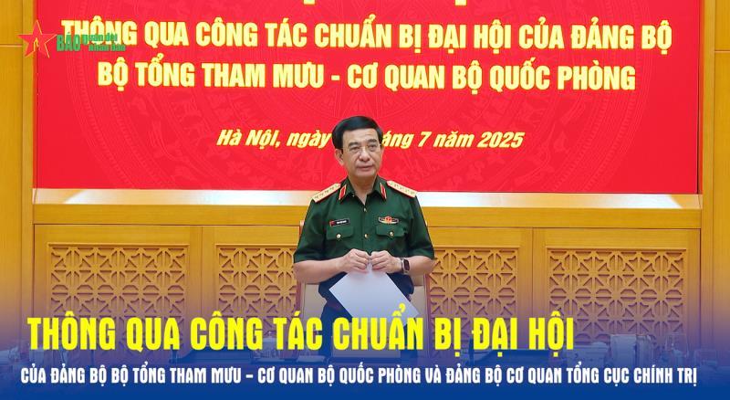 Thông qua công tác chuẩn bị Đại hội của Đảng bộ Bộ Tổng Tham mưu - Cơ quan Bộ Quốc phòng và Đảng bộ Cơ quan Tổng cục Chính trị