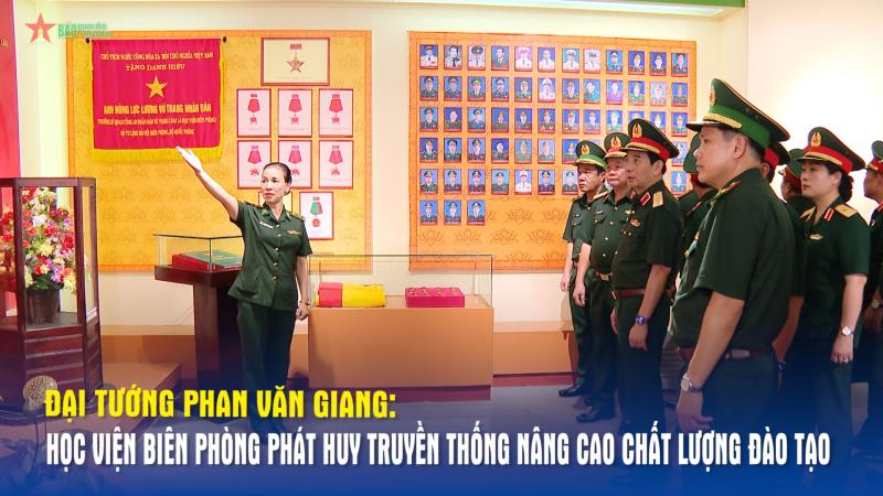 Đại tướng Phan Văn Giang Học viện Biên phòng phát huy truyền thống, nâng cao chất lượng đào tạo