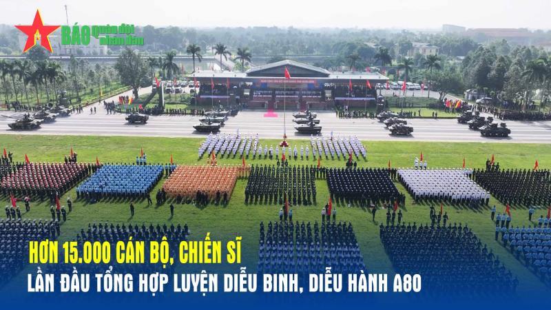 Hơn 15 000 cán bộ, chiến sĩ lần đầu tổng hợp luyện diễu binh, diễu hành A80